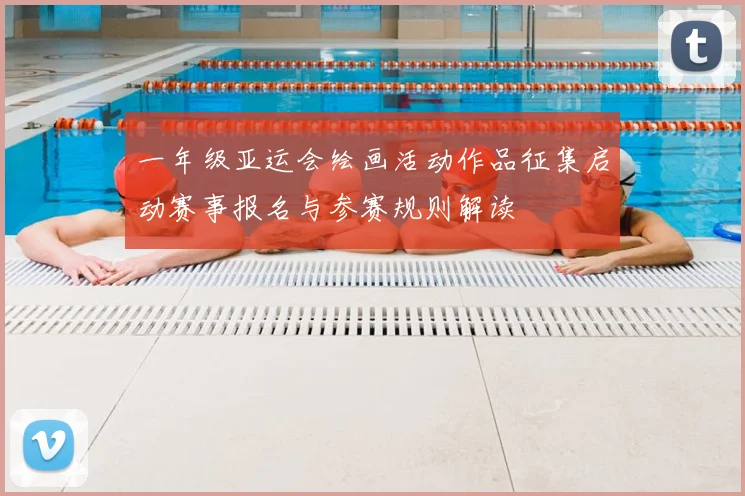 一年级亚运会绘画活动作品征集启动赛事报名与参赛规则解读