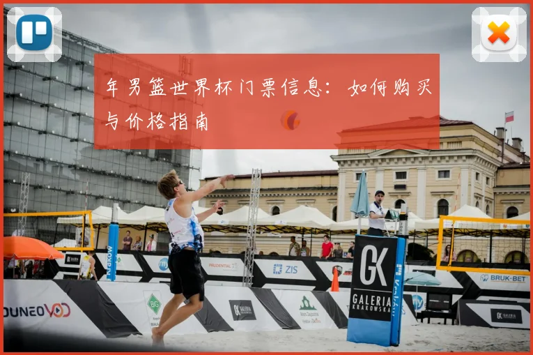 年男篮世界杯门票信息：如何购买与价格指南