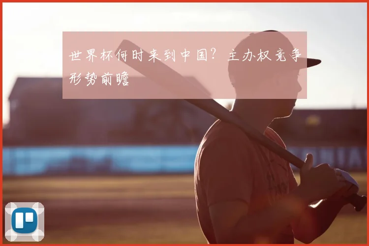 世界杯何时来到中国？主办权竞争形势前瞻