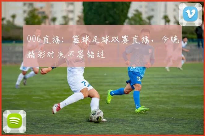 006直播：篮球足球双赛直播，今晚精彩对决不容错过