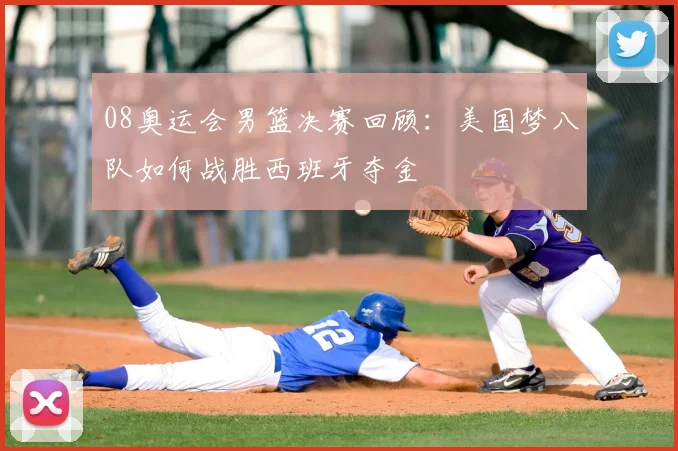 08奥运会男篮决赛回顾：美国梦八队如何战胜西班牙夺金