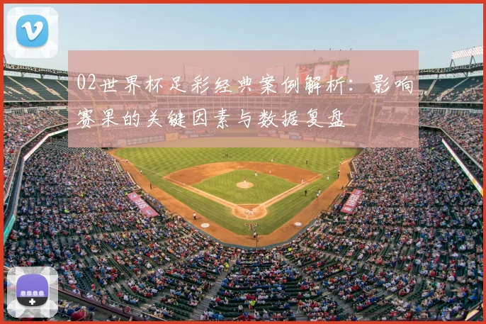 02世界杯足彩经典案例解析：影响赛果的关键因素与数据复盘