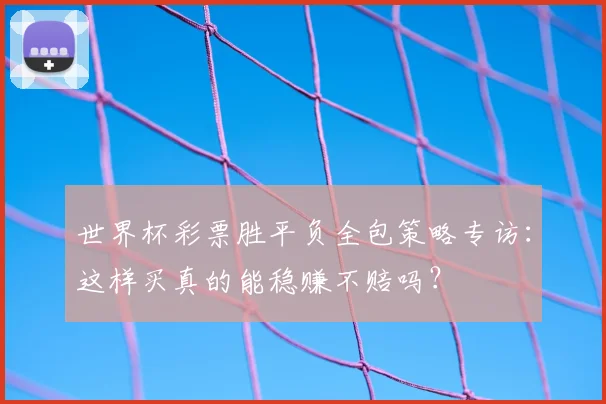 世界杯彩票胜平负全包策略专访：这样买真的能稳赚不赔吗？