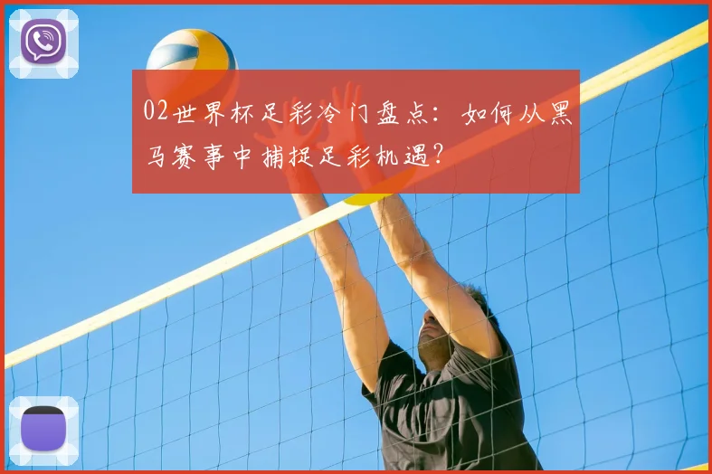 02世界杯足彩冷门盘点：如何从黑马赛事中捕捉足彩机遇？