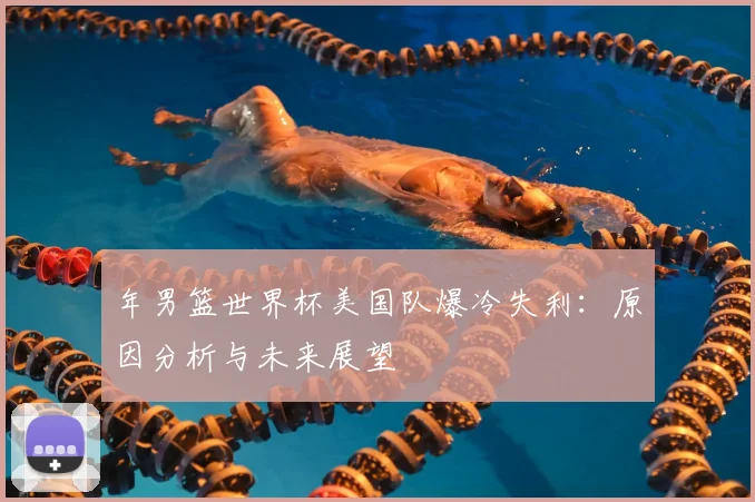 年男篮世界杯美国队爆冷失利：原因分析与未来展望