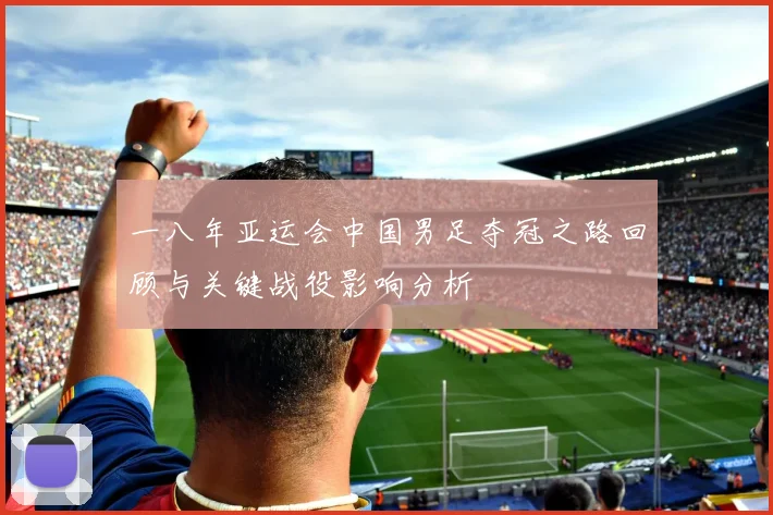 一八年亚运会中国男足夺冠之路回顾与关键战役影响分析