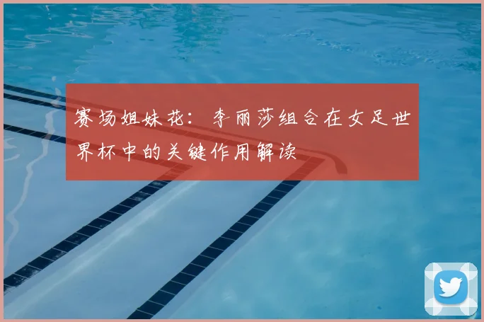 赛场姐妹花：李丽莎组合在女足世界杯中的关键作用解读