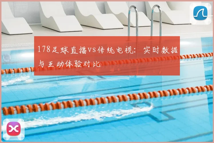 178足球直播vs传统电视：实时数据与互动体验对比