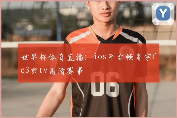 世界杯体育直播：ios平台畅享宇fc3典tv高清赛事