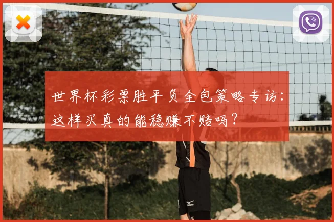 世界杯彩票胜平负全包策略专访：这样买真的能稳赚不赔吗？
