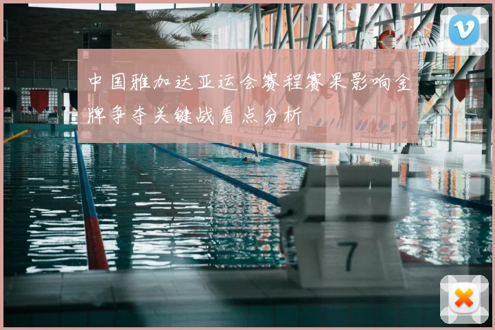 中国雅加达亚运会赛程赛果影响金牌争夺关键战看点分析