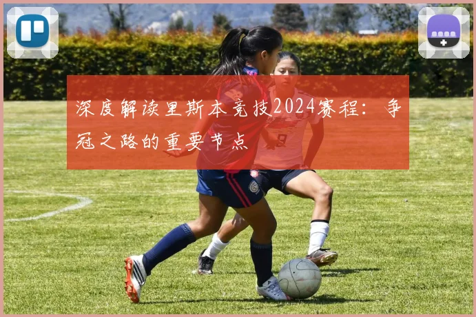 深度解读里斯本竞技2024赛程：争冠之路的重要节点