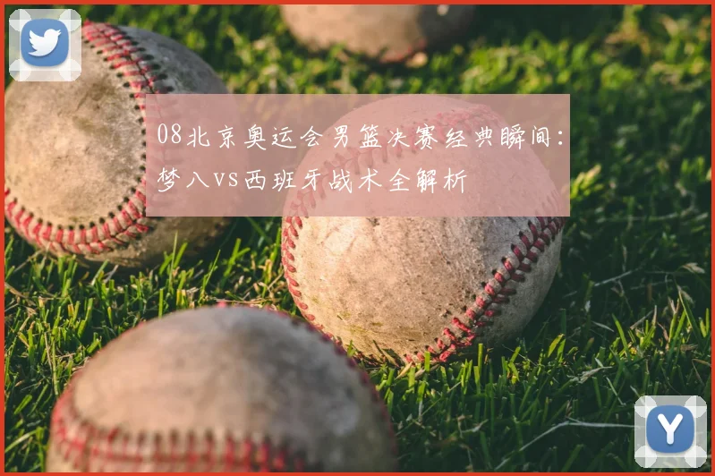 08北京奥运会男篮决赛经典瞬间：梦八vs西班牙战术全解析