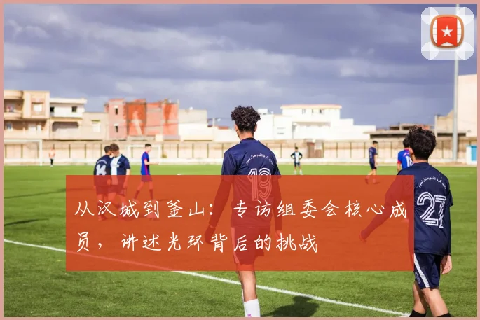 从汉城到釜山：专访组委会核心成员，讲述光环背后的挑战