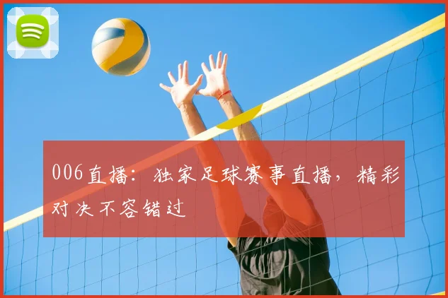 006直播：独家足球赛事直播，精彩对决不容错过