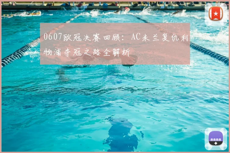 0607欧冠决赛回顾：AC米兰复仇利物浦夺冠之路全解析