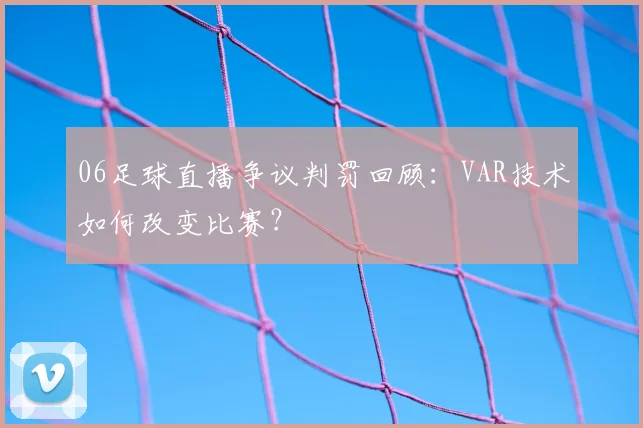 06足球直播争议判罚回顾：VAR技术如何改变比赛？